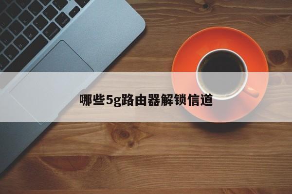 哪些5g路由器解锁信道