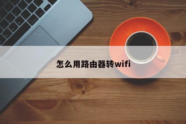 怎么用路由器转wifi