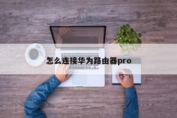 怎么连接华为路由器pro