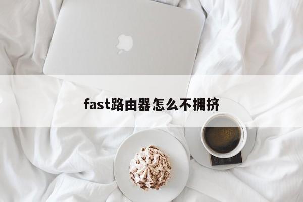 fast路由器怎么不拥挤