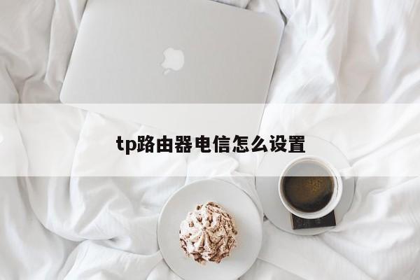 tp路由器电信怎么设置