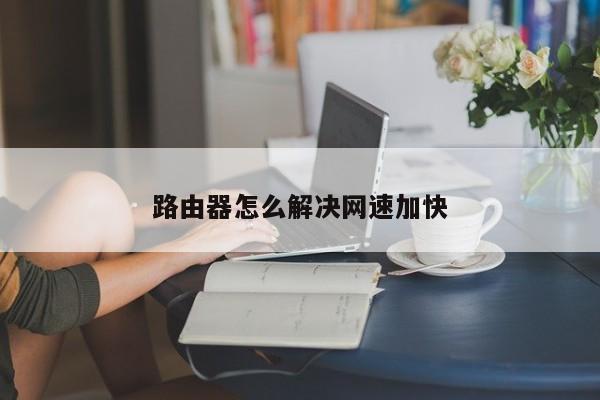 路由器怎么解决网速加快