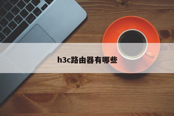 h3c路由器有哪些