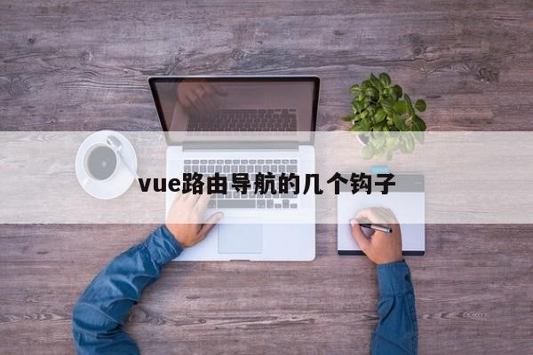 vue路由导航的几个钩子